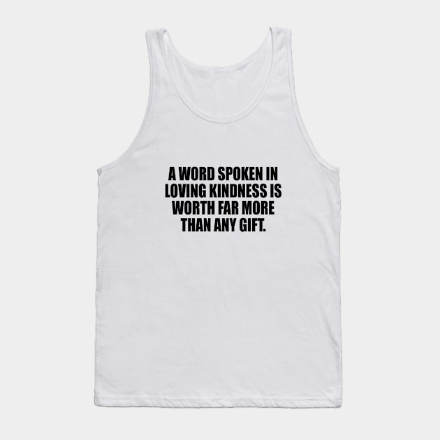 A word spoken in loving kindness is worth far more than any gift Tank Top by It'sMyTime